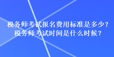 稅務師考試報名費用標準是多少？稅務師考試時間是什么時候？