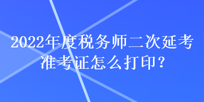 2022年度稅務(wù)師二次延考準(zhǔn)考證怎么打?。? suffix=