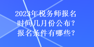 2023年稅務(wù)師報(bào)名時(shí)間幾月份公布？報(bào)名條件有哪些？