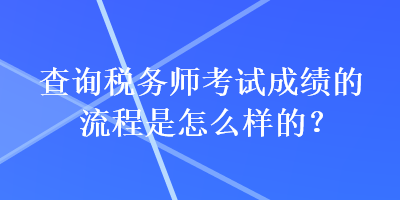 查詢稅務(wù)師考試成績的流程是怎么樣的？