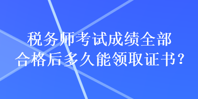 稅務(wù)師考試成績(jī)?nèi)亢细窈蠖嗑媚茴I(lǐng)取證書？