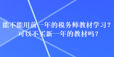 能不能用前一年的稅務(wù)師教材學(xué)習(xí)？可以不買新一年的教材嗎？