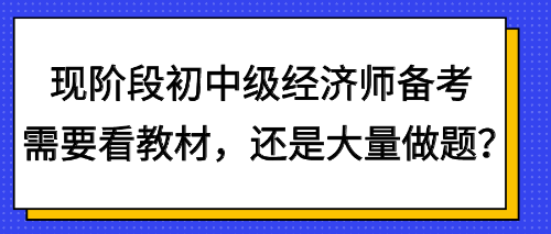 現(xiàn)階段初中級經(jīng)濟師備考需要看教材，還是大量做題？