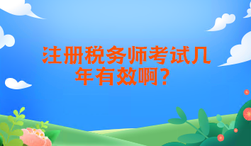 注冊稅務(wù)師考試幾年有效啊？