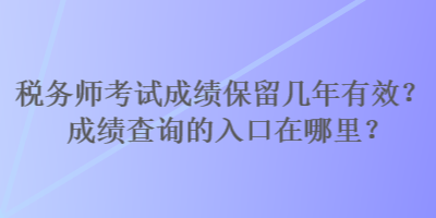 稅務師考試成績保留幾年有效？成績查詢的入口在哪里？