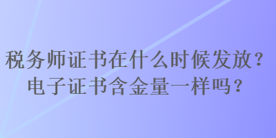 稅務(wù)師證書在什么時候發(fā)放？電子證書含金量一樣嗎？