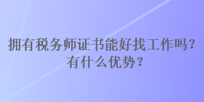 擁有稅務師證書能好找工作嗎？有什么優(yōu)勢？