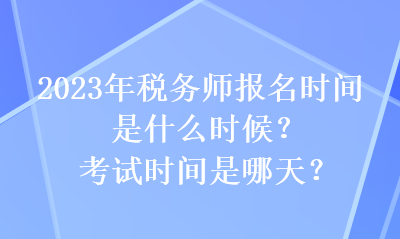 2023年稅務(wù)師報名時間是什么時候？考試時間是哪天？