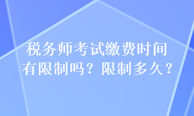 稅務(wù)師考試?yán)U費(fèi)時(shí)間有限制嗎？限制多久？