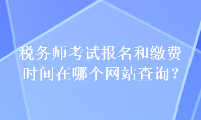 稅務師考試報名和繳費時間在哪個網(wǎng)站查詢？