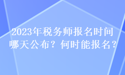 2023年稅務(wù)師報(bào)名時(shí)間哪天公布？何時(shí)能報(bào)名？