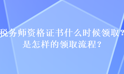 稅務師資格證書什么時候領(lǐng)?。渴窃鯓拥念I(lǐng)取流程？