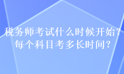 稅務(wù)師考試什么時(shí)候開(kāi)始？每個(gè)科目考多長(zhǎng)時(shí)間？