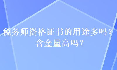 稅務(wù)師資格證書的用途多嗎？含金量高嗎？