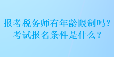 報考稅務(wù)師有年齡限制嗎？考試報名條件是什么？