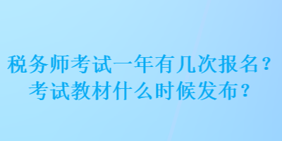 稅務(wù)師考試一年有幾次報(bào)名？考試教材什么時(shí)候發(fā)布？