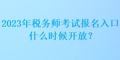 2023年稅務師考試報名入口什么時候開放？