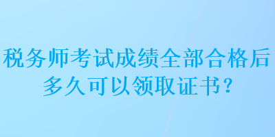 稅務(wù)師考試成績?nèi)亢细窈蠖嗑每梢灶I(lǐng)取證書？