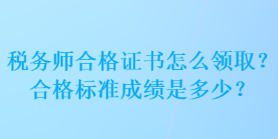 稅務(wù)師合格證書怎么領(lǐng)??？合格標(biāo)準(zhǔn)成績(jī)是多少？