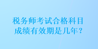 稅務師考試合格科目成績有效期是幾年？