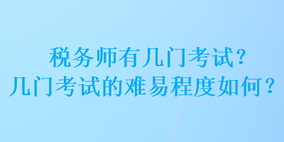 稅務(wù)師有幾門考試？幾門考試的難易程度如何？