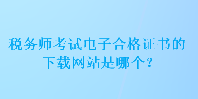 稅務師考試電子合格證書的下載網站是哪個？