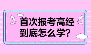 首次報(bào)考高級(jí)經(jīng)濟(jì)師 到底怎么學(xué)？