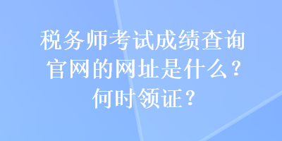 稅務(wù)師考試成績查詢官網(wǎng)的網(wǎng)址是什么？何時(shí)領(lǐng)證？