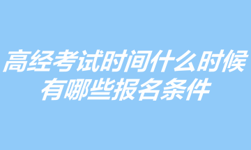 2023年高級(jí)經(jīng)濟(jì)師考試時(shí)間什么時(shí)候？有哪些報(bào)名條件？