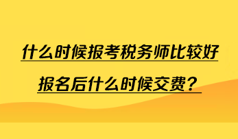 什么時候報考稅務師比較好報名后什么時候交費？