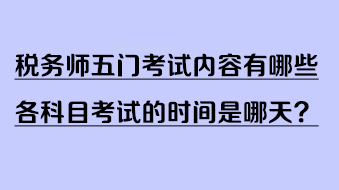 稅務(wù)師五門考試內(nèi)容有哪些？各科目考試的時間是哪天？