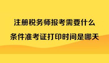 注冊稅務師報考需要什么條件準考證打印時間是哪天