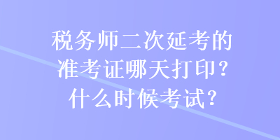 稅務(wù)師二次延考的準(zhǔn)考證哪天打??？什么時候考試？