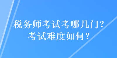 稅務師考試考哪幾門？考試難度如何？