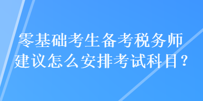 零基礎考生備考稅務師建議怎么安排考試科目？