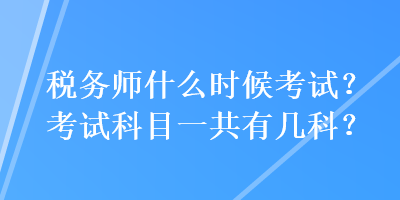 稅務(wù)師什么時(shí)候考試？考試科目一共有幾科？