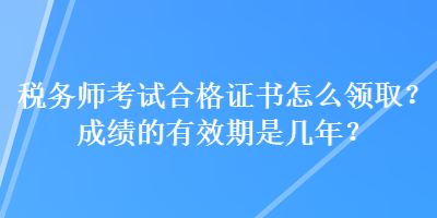 稅務(wù)師考試合格證書怎么領(lǐng)?。砍煽兊挠行谑菐啄?？