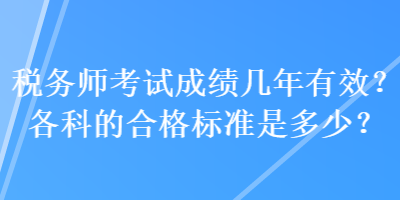 稅務(wù)師考試成績(jī)幾年有效？各科的合格標(biāo)準(zhǔn)是多少？