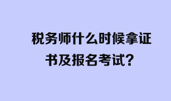 稅務(wù)師什么時候拿證書及報名考試？