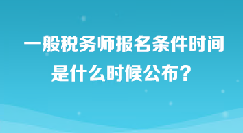 一般稅務(wù)師報(bào)名條件時(shí)間是什么時(shí)候公布？