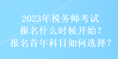 2023年稅務師考試報名什么時候開始？報名首年科目如何選擇？