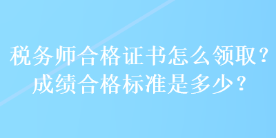 稅務(wù)師合格證書怎么領(lǐng)?。砍煽兒细駱?biāo)準(zhǔn)是多少？