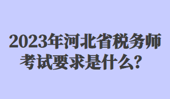 2023年河北省稅務(wù)師考試要求是什么？