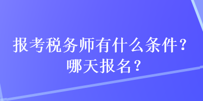 報(bào)考稅務(wù)師有什么條件？哪天報(bào)名？