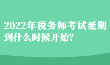 2022年稅務(wù)師考試延期到什么時候開始？