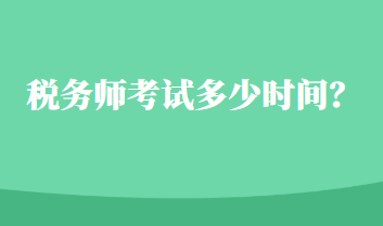 稅務(wù)師考試多少時間？