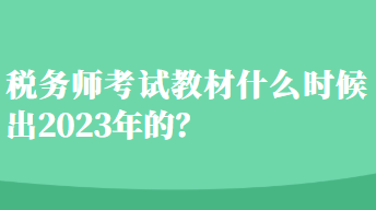 稅務(wù)師考試教材什么時(shí)候出2023年的？