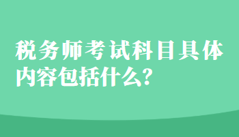 稅務(wù)師考試科目具體內(nèi)容包括什么？