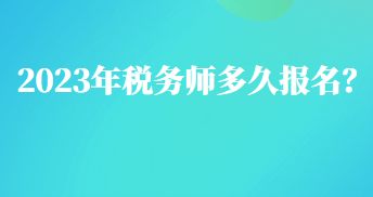 2023年稅務(wù)師多久報(bào)名？