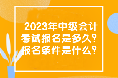 2023年中級(jí)會(huì)計(jì)考試報(bào)名是多久？報(bào)名條件是什么？